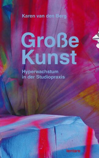 Karen van den Berg: Große Kunst. Hyperwachstum in der Studiopraxis